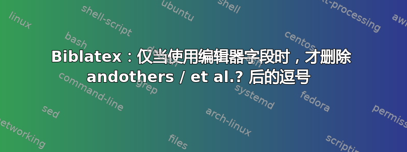 Biblatex：仅当使用编辑器字段时，才删除 andothers / et al.? 后的逗号 