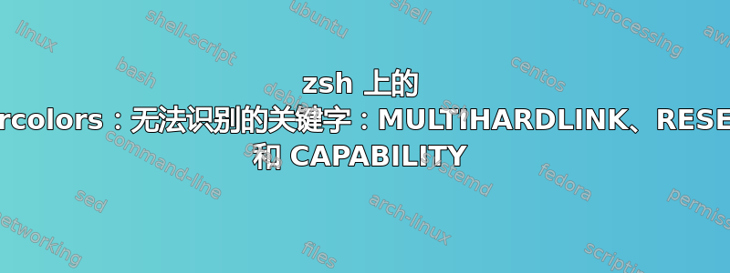 zsh 上的 dircolors：无法识别的关键字：MULTIHARDLINK、RESET 和 CAPABILITY