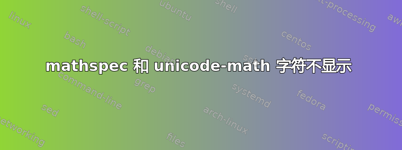 mathspec 和 unicode-math 字符不显示