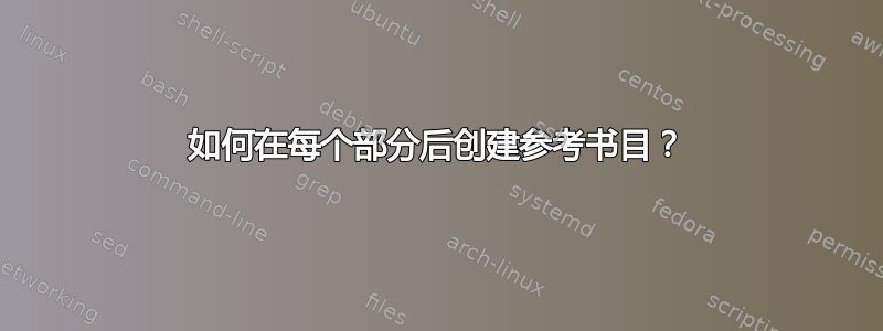 如何在每个部分后创建参考书目？