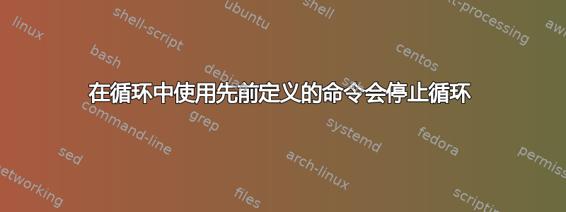 在循环中使用先前定义的命令会停止循环