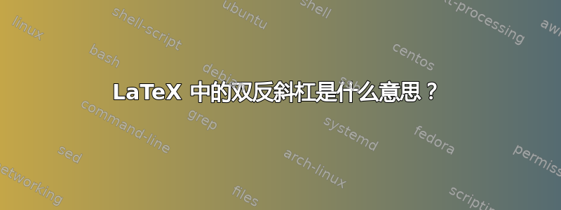 LaTeX 中的双反斜杠是什么意思？