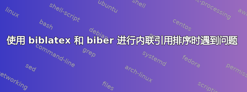 使用 biblatex 和 biber 进行内联引用排序时遇到问题