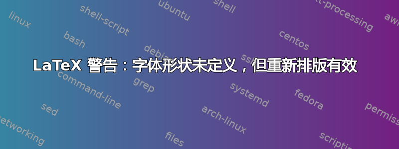 LaTeX 警告：字体形状未定义，但重新排版有效 