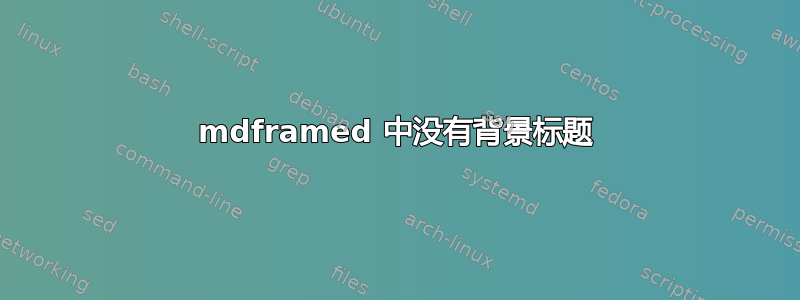 mdframed 中没有背景标题