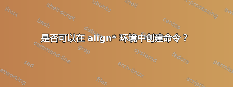 是否可以在 align* 环境中创建命令？