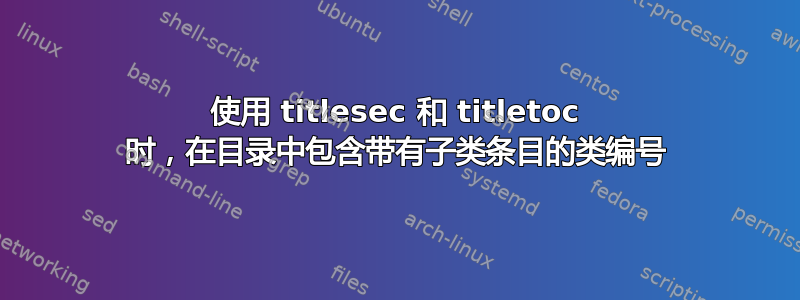 使用 titlesec 和 titletoc 时，在目录中包含带有子类条目的类编号