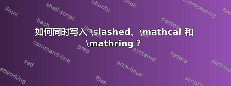 如何同时写入 \slashed、\mathcal 和 \mathring？