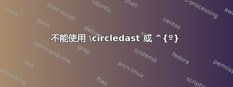 不能使用 \circledast 或 ^{º}