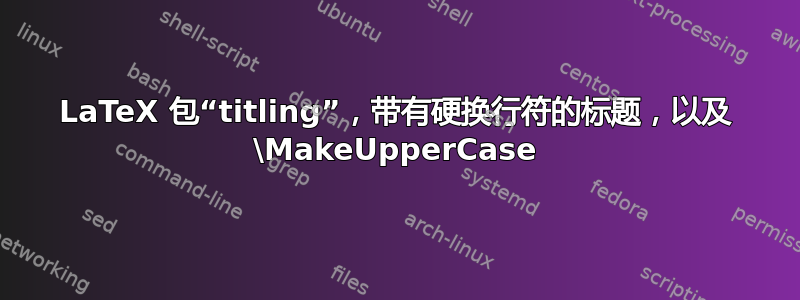 LaTeX 包“titling”，带有硬换行符的标题，以及 \MakeUpperCase