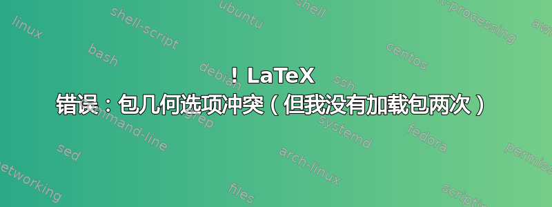 ! LaTeX 错误：包几何选项冲突（但我没有加载包两次）