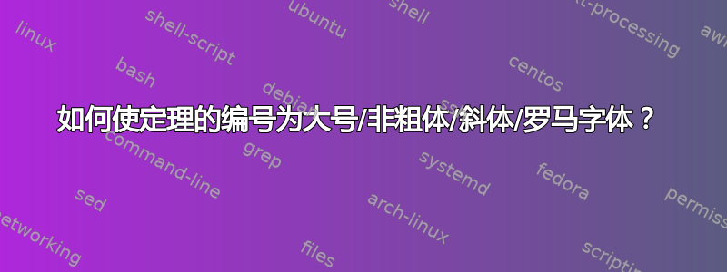 如何使定理的编号为大号/非粗体/斜体/罗马字体？