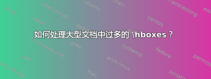 如何处理大型文档中过多的 \hboxes？