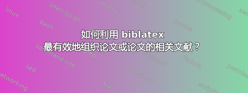 如何利用 biblatex 最有效地组织论文或论文的相关文献？