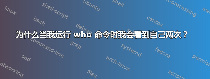 为什么当我运行 who 命令时我会看到自己两次？ 