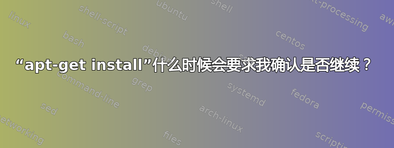 “apt-get install”什么时候会要求我确认是否继续？