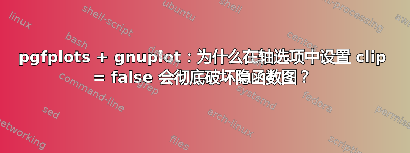 pgfplots + gnuplot：为什么在轴选项中设置 clip = false 会彻底破坏隐函数图？