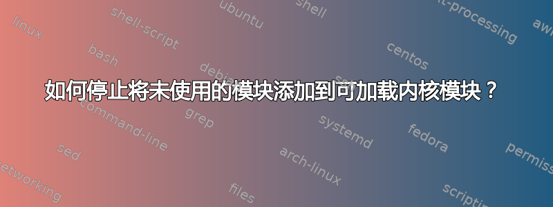 如何停止将未使用的模块添加到可加载内核模块？