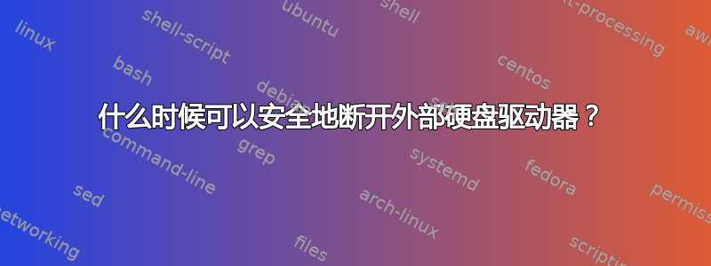 什么时候可以安全地断开外部硬盘驱动器？