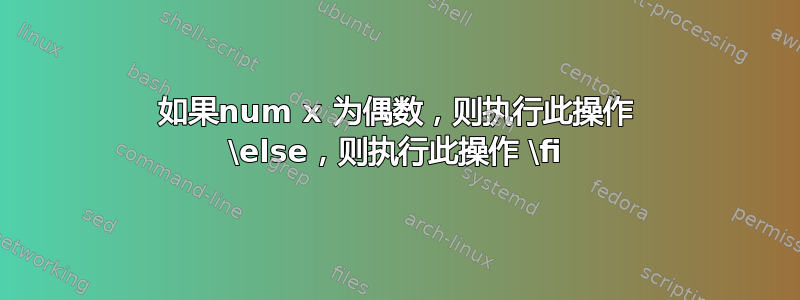 如果num x 为偶数，则执行此操作 \else，则执行此操作 \fi