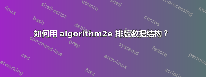 如何用 algorithm2e 排版数据结构？