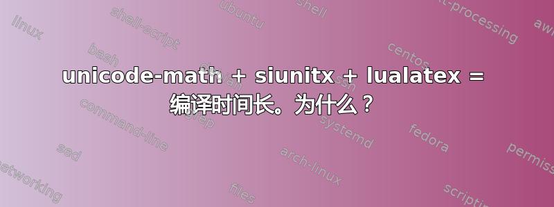 unicode-math + siunitx + lualatex = 编译时间长。为什么？