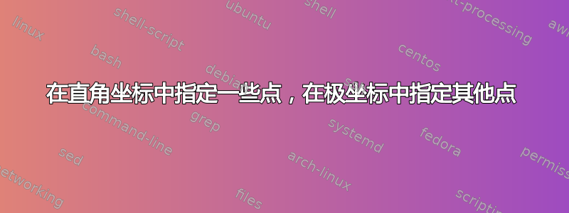 在直角坐标中指定一些点，在极坐标中指定其他点