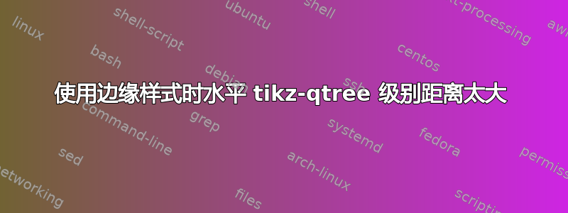 使用边缘样式时水平 tikz-qtree 级别距离太大