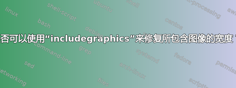 是否可以使用“includegraphics”来修复所包含图像的宽度？