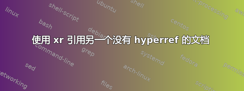 使用 xr 引用另一个没有 hyperref 的文档