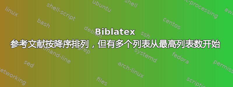 Biblatex 参考文献按降序排列，但有多个列表从最高列表数开始