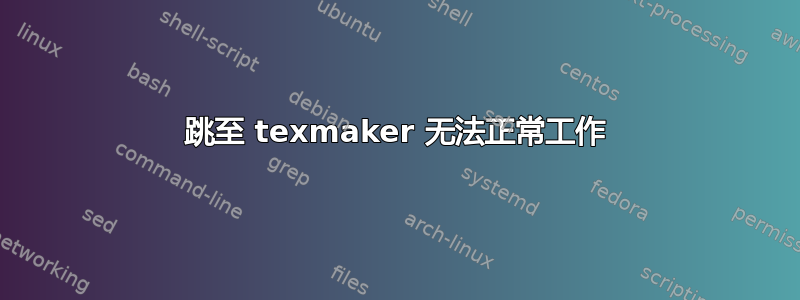 跳至 texmaker 无法正常工作