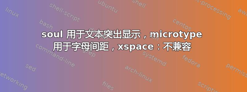 soul 用于文本突出显示，microtype 用于字母间距，xspace：不兼容