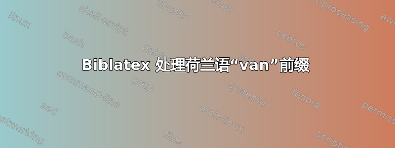 Biblatex 处理荷兰语“van”前缀