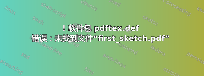 ! 软件包 pdftex.def 错误：未找到文件“first_sketch.pdf”