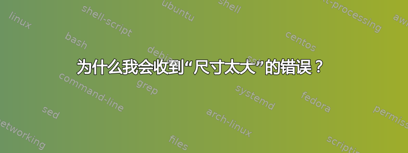 为什么我会收到“尺寸太大”的错误？