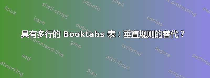 具有多行的 Booktabs 表：垂直规则的替代？