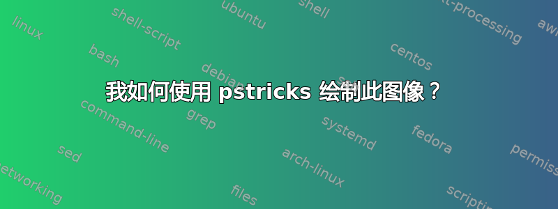 我如何使用 pstricks 绘制此图像？