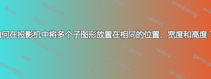 如何在投影机中将多个子图形放置在相同的位置、宽度和高度？