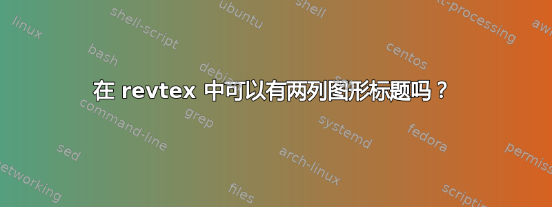 在 revtex 中可以有两列图形标题吗？