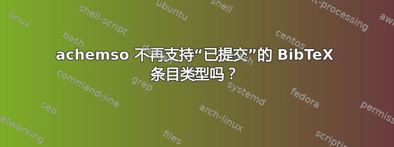 achemso 不再支持“已提交”的 BibTeX 条目类型吗？