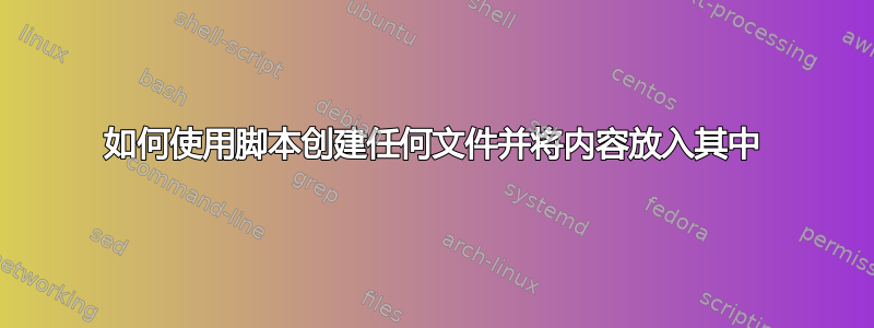 如何使用脚本创建任何文件并将内容放入其中