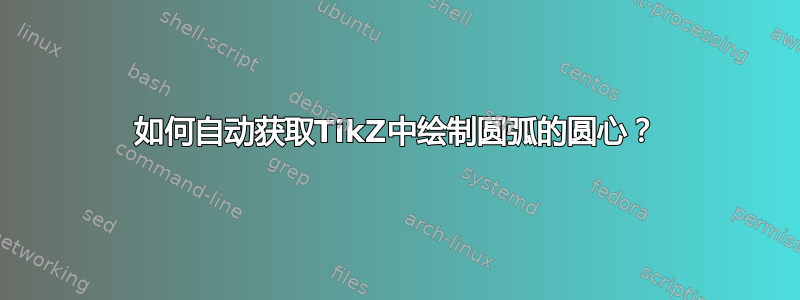 如何自动获取TikZ中绘制圆弧的圆心？