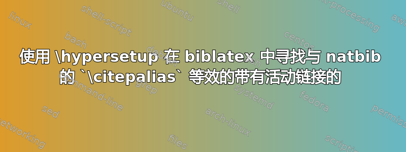 使用 \hypersetup 在 biblatex 中寻找与 natbib 的 `\citepalias` 等效的带有活动链接的