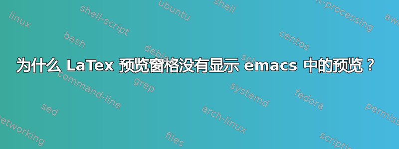 为什么 LaTex 预览窗格没有显示 emacs 中的预览？