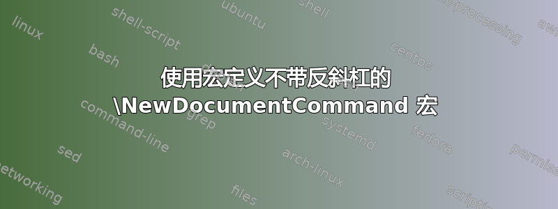 使用宏定义不带反斜杠的 \NewDocumentCommand 宏