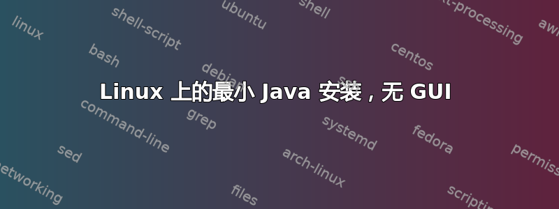 Linux 上的最小 Java 安装，无 GUI