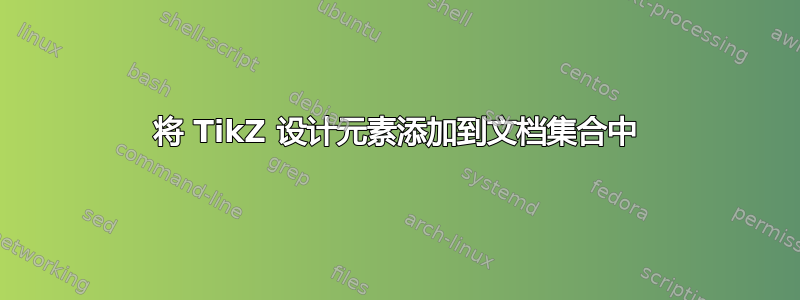 将 TikZ 设计元素添加到文档集合中