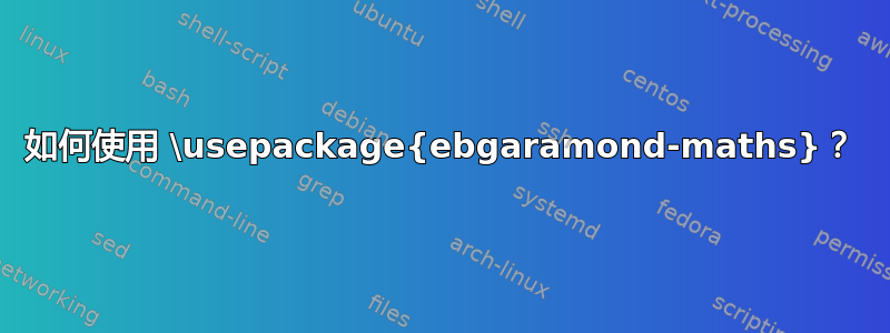 如何使用 \usepackage{ebgaramond-maths}？