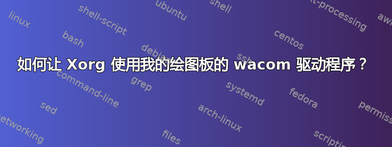 如何让 Xorg 使用我的绘图板的 wacom 驱动程序？